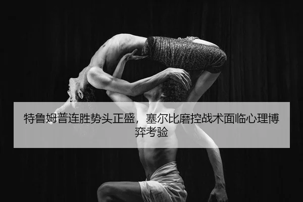 特鲁姆普连胜势头正盛，塞尔比磨控战术面临心理博弈考验